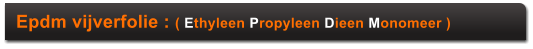 Epdm vijverfolie : ( Ethyleen Propyleen Dieen Monomeer )